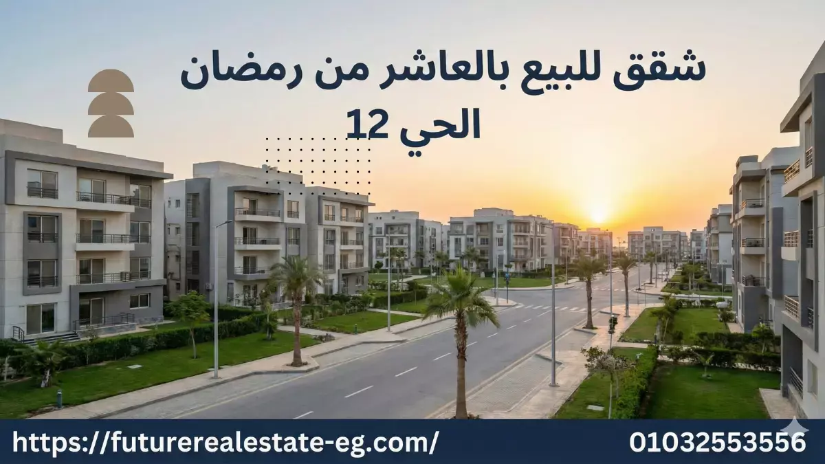 شقق للبيع بالعاشر من رمضان الحي 12 (الأسعار + أفضل المناطق + فونتانا + واحة الزهور + الأوقاف + الإسكان 90م)
